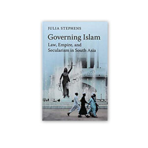 Governing Islam: Law, Empire, and Secularism in Modern South Asia By Julia Stephens