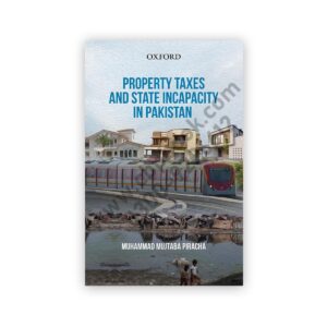 Property Taxes and State Incapacity in Pakistan By M Mujtaba Piracha - OXFORD
